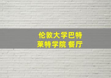 伦敦大学巴特莱特学院 餐厅